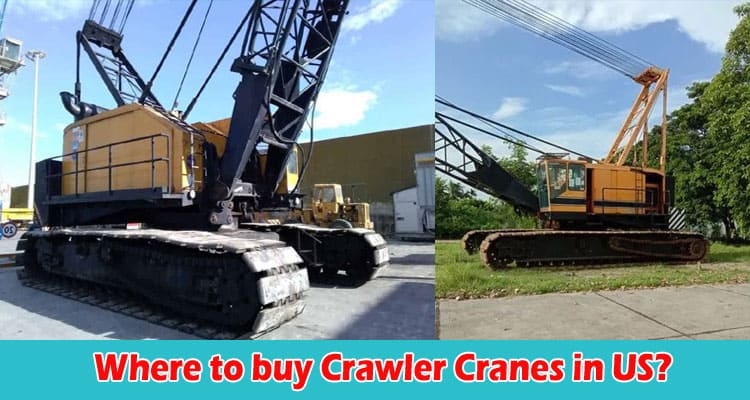 About General Information Where to buy Crawler Cranes in US