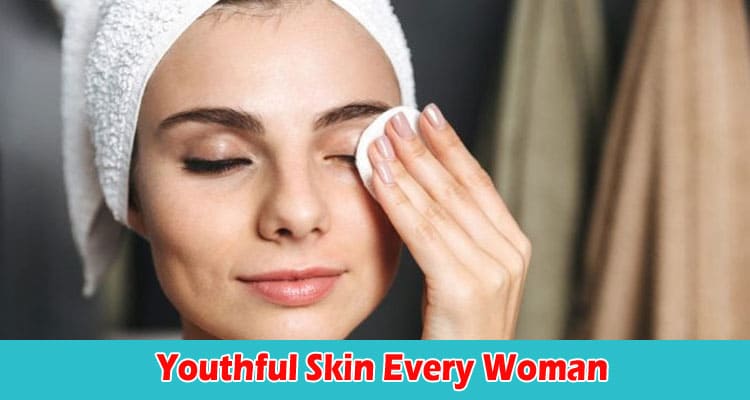 Crucial Tips To Get a Youthful Skin Every Woman Needs