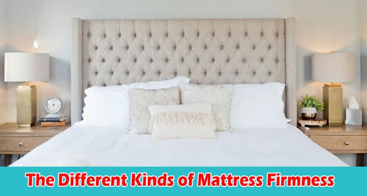 The Different Kinds of Mattress Firmness Which to Pick