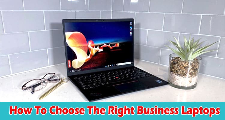 Buyer’s Guide How To Choose The Right Business Laptops