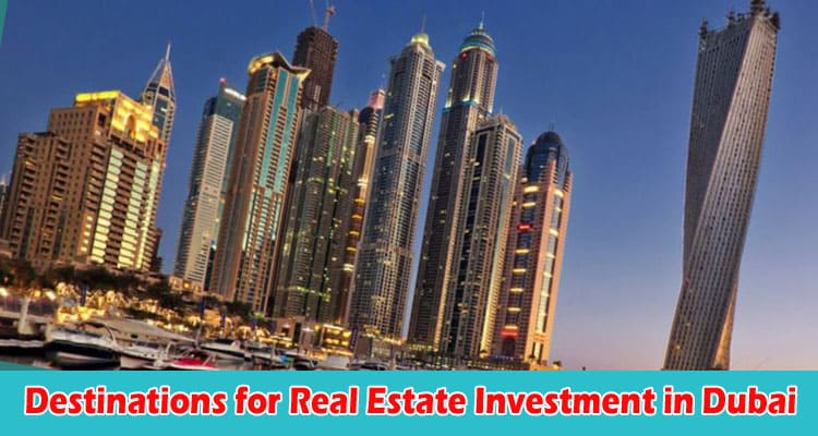 Top 10 Attractive Destinations for Real Estate Investment in Dubai