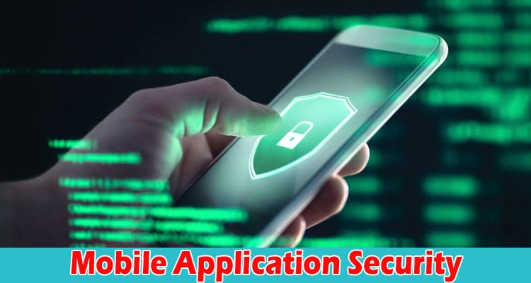 Complete Information About How to Ensure Comprehensive Mobile Application Security