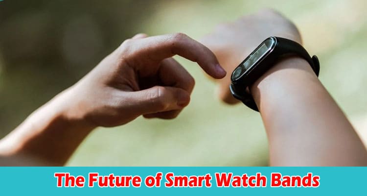 The Future of Smart Watch Bands Beyond the Ordinary