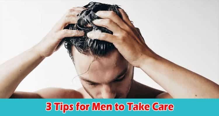 Top 3 Tips for Men to Take Care of Their Hair, Skin, and Nails