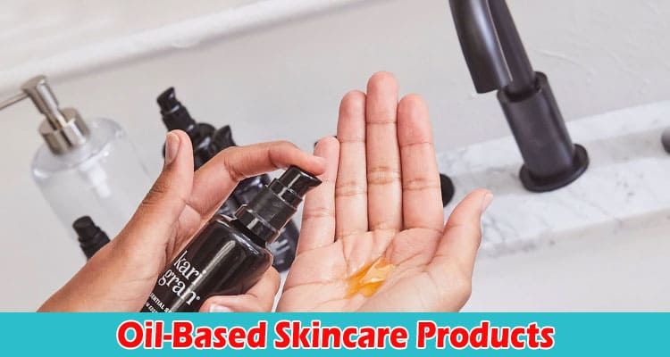 Complete Information About How Beneficial Are Oil-Based Skincare Products