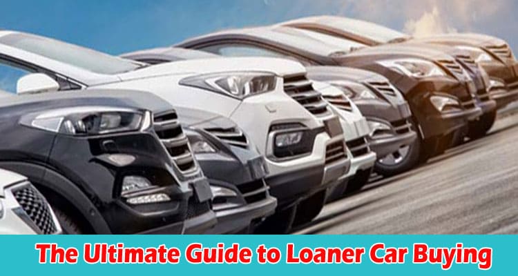 Complete Information The Ultimate Guide to Loaner Car Buying