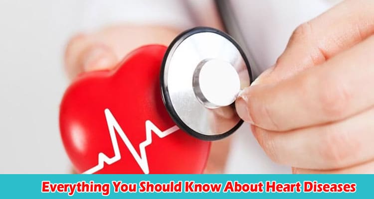 Everything You Should Know About Heart Diseases