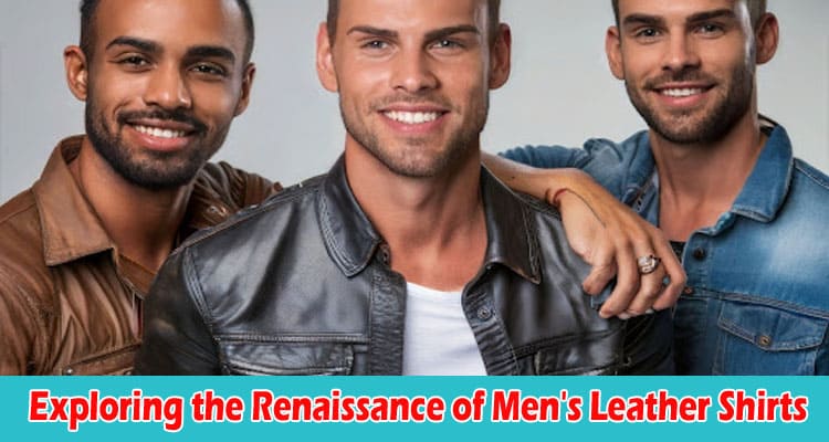 Exploring the Renaissance of Men's Leather Shirts History and Modern Trends