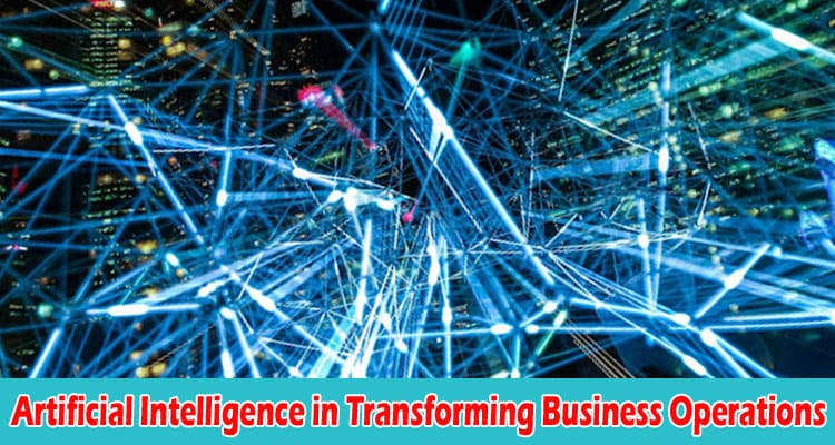 The Role of Artificial Intelligence in Transforming Business Operations