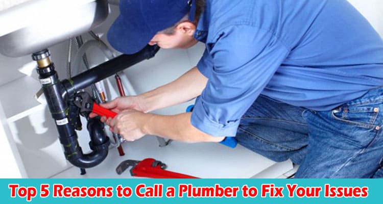 Top 5 Reasons to Call a Plumber to Fix Your Issues
