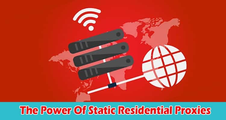 A guide to Unveiling The Power Of Static Residential Proxies