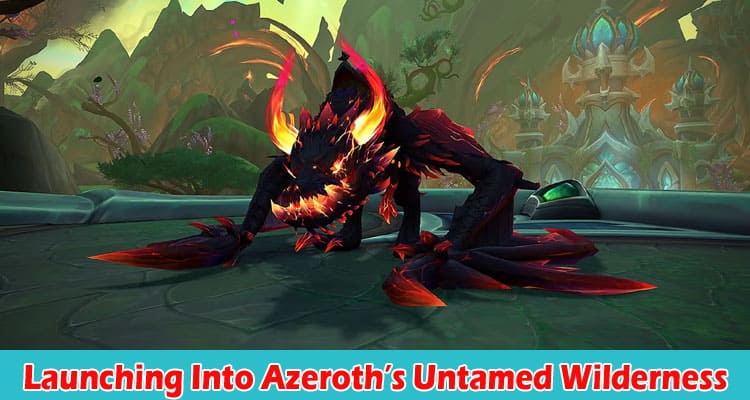 Complete Information About Launching Into Azeroth’s Untamed Wilderness