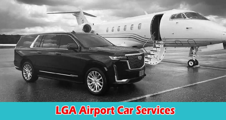 How to Make Your Journey Memorable With LGA Airport Car Services