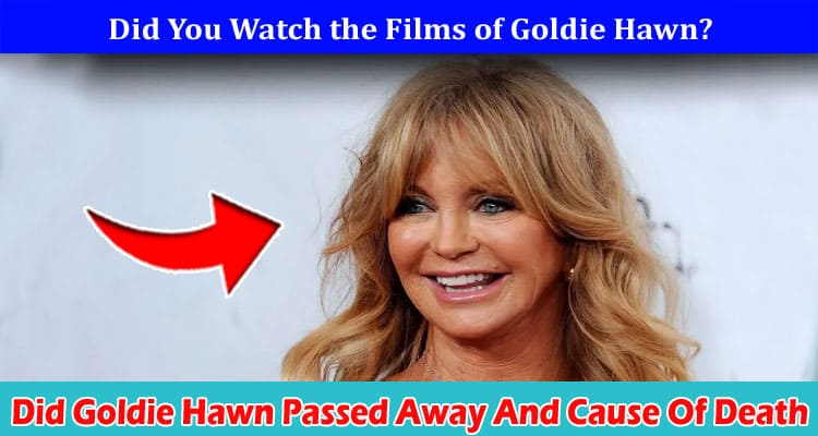 Latest News Did Goldie Hawn Passed Away And Cause Of Death