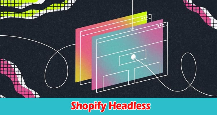 Shopify Headless A New Dawn in E-commerce Business Growth
