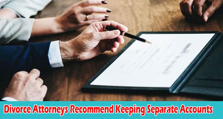 Top Reasons Why Divorce Attorneys Recommend Keeping Separate Accounts