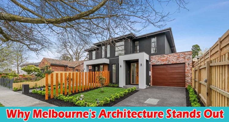 Why Melbourne's Architecture Stands Out The Role of Expert Home Builders