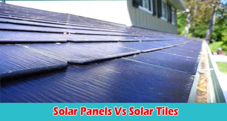 Solar Panels Vs Solar Tiles Which Is Better