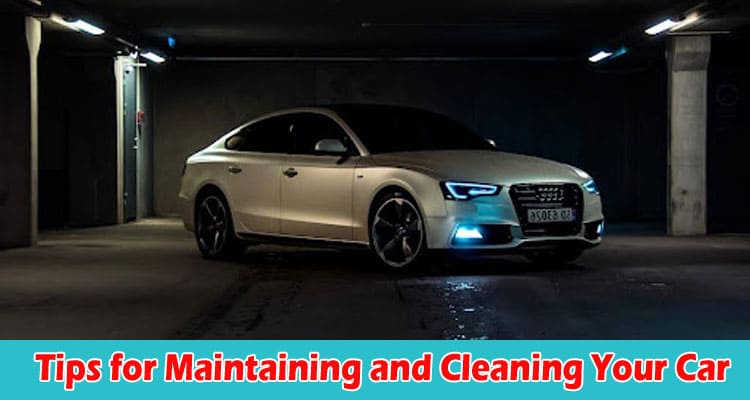 Top Tips for Maintaining and Cleaning Your Car