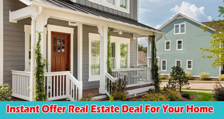 How to Getting an Instant Offer Real Estate Deal For Your Home