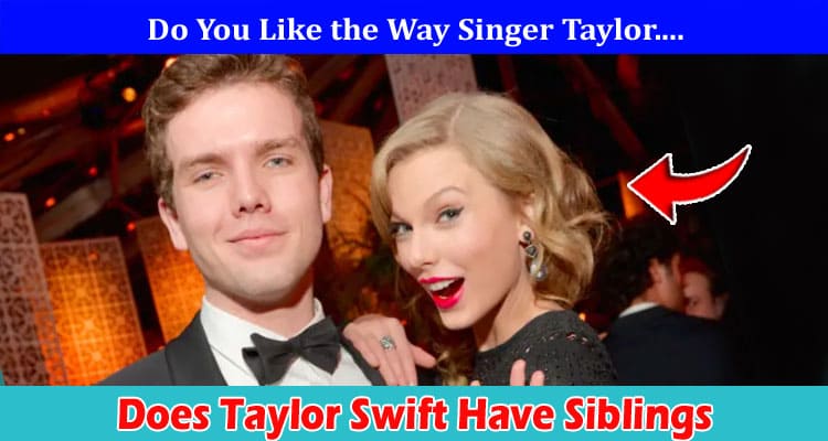 Latest News Does Taylor Swift Have Siblings
