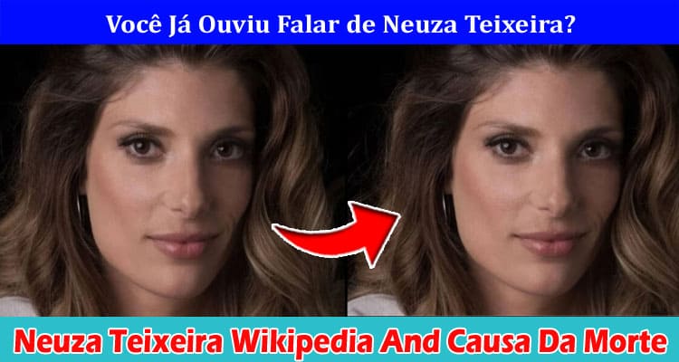 Últimas notícias Neuza Teixeira Wikipedia And Cause of Death