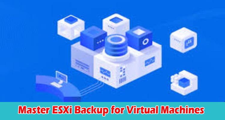 How to Master ESXi Backup for Virtual Machines