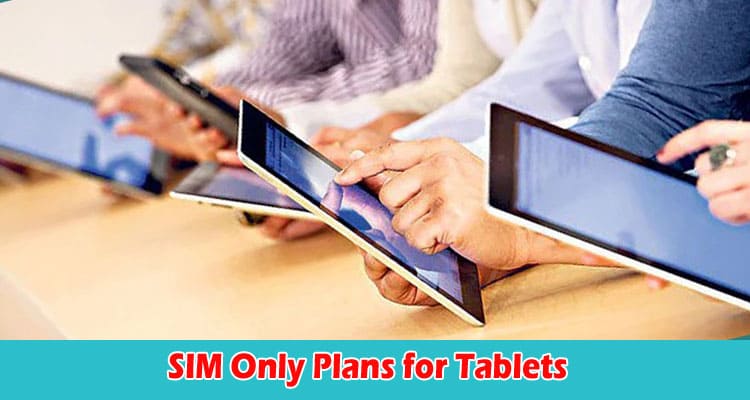 Why SIM Only Plans for Tablets Are Different and Better